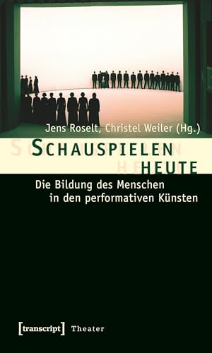 Schauspielen heute: Die Bildung des Menschen in den performativen Künsten (Theater)