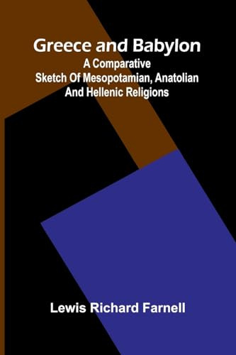 Greece And Babylon: A Comparative Sketch Of Mesopotamian, Anatolian And Hellenic Religions