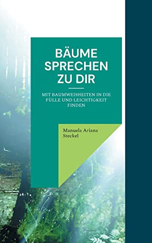 Bäume sprechen zu Dir: mit Baumweisheiten in die Leichtigkeit finden