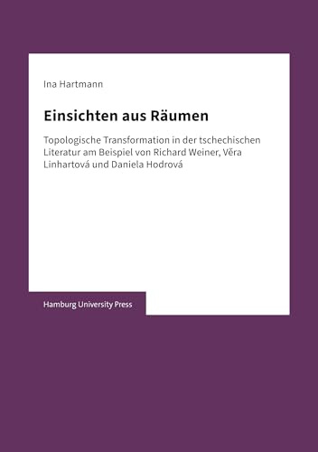 Einsichten aus Räumen: Topologische Transformation in der tschechischen Literatur am Beispiel von Richard Weiner, Věra Linhartová und Daniela Hodrová: ... Weiner, V¿ra Linhartová und Daniela Hodrová