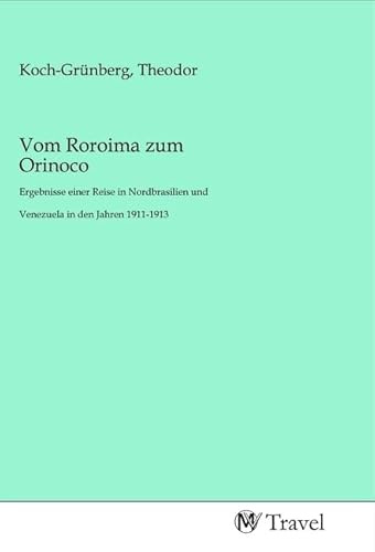 Vom Roroima zum Orinoco: Ergebnisse einer Reise in Nordbrasilien und Venezuela in den Jahren 1911-1913