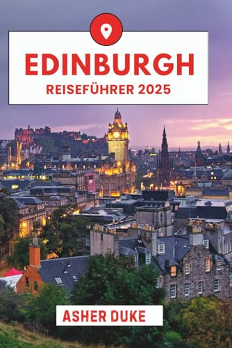 Edinburgh Reiseführer 2025: Das unverzichtbare Handbuch zu den besten Orten, Top-Sehenswürdigkeiten und geheimen Orten vor Ort