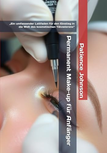 Permanent Make-up für Anfänger: „Ein umfassender Leitfaden für den Einstieg in die Welt des kosmetischen Tätowierens“