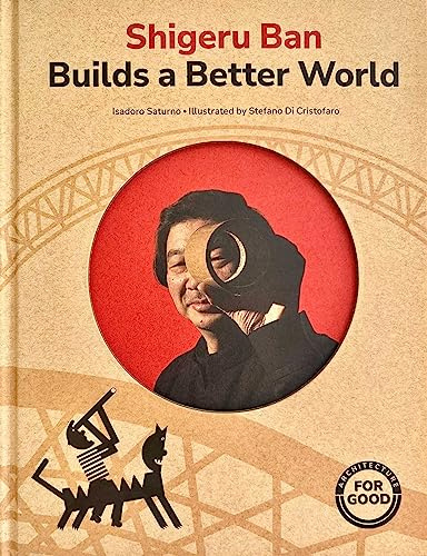 Shigeru Ban Builds a Better World (Architecture books for kids): (AAPI Picture Books, Artist Books for Kids) (Art for Good)