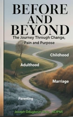 BEFORE AND BEYOND - The Journey Through Change, Pain, and Purpose (The Child, The Adult, The Spouse & The Parent)