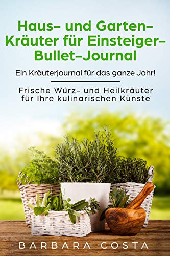 Haus- und Garten-Kräuter für Einsteiger- Bullet-Journal: Ein Kräuterjournal für das ganze Jahr! Frische Würz- und Heilkräuter für Ihre kulinarischen Künste