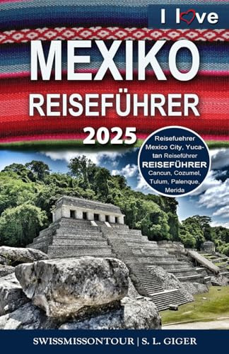Mexiko Reiseführer: Reiseführer Mexiko, Mexico City Guide, Yucatan Reiseführer, Cancun, Cozumel, Tulum, Merida, Palenque, Mexiko City (Swissmissontour Reiseführer)
