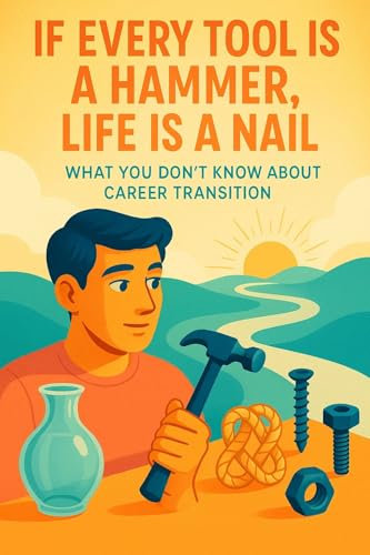 If-Every-Tool-Is-a-Hammer_-Life-Is-a-Nail_-What-You-Don_t-Know-About-Career-Transition (English Edition)