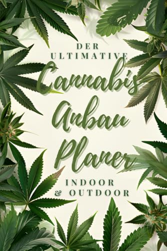 Der ultimative Cannabis Anbau Planer: Indoor und Outdoor: Dein umfassender Guide für Grow-Erfolge.