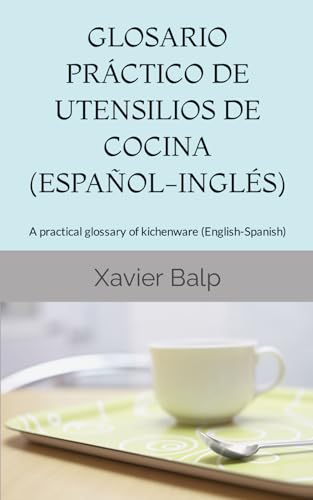 GLOSARIO PRÁCTICO DE UTENSILIOS DE COCINA (ESPAÑOL-INGLÉS): A practical glossary of kichenware (English-Spanish) (Food and Drink / Comidas y Bebidas)