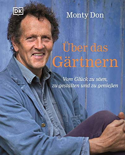 Über das Gärtnern: Vom Glück zu säen, zu gestalten und zu genießen. Der Garten-Bestseller aus England
