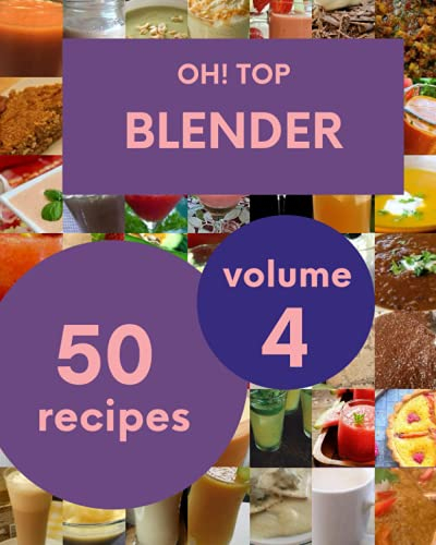 Oh! Top 50 Blender Recipes Volume 4: An Inspiring Blender Cookbook for You