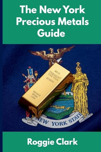 The New York Precious Metals Guide: Gold and Silver Investing in New York: How State Laws, Taxes, and Economic Conditions Affect Your Precious Metals Strategy