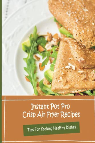 Instant Pot Pro Crisp Air Fryer Recipes: Tips For Cooking Healthy Dishes