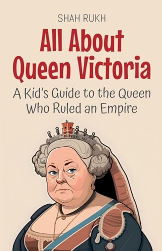 All About Queen Victoria: A Kid's Guide to the Queen Who Ruled an Empire (Knowledge Books for Kids, Band 61)