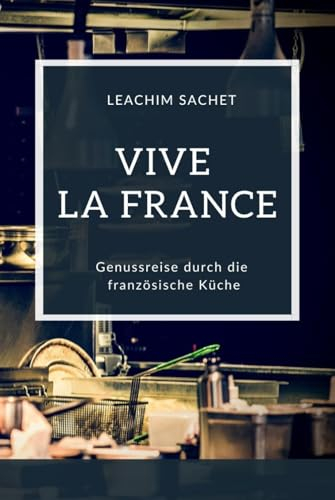 Vive la France - Genussreise durch die französische Küche: Das kompakte Kochbuch für alle Frankreichliebhaber (Genussreise durch die französische und italienische Küche, Band 1)