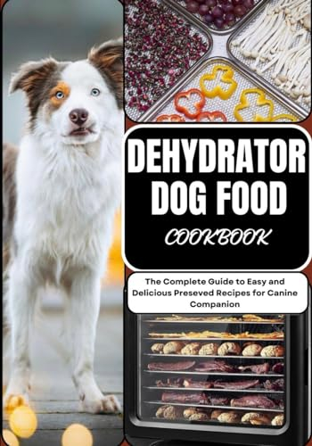 DEHYDRATOR DOG FOOD COOKBOOK: The Complete Guide to Easy and Delicious Preseved Recipes for Canine Companion: 2 (CANINE CULINARY CHRONICLES)