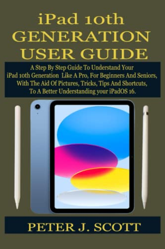 iPad 10th GENERATION USER GUIDE: A Step By Step Guide To Fully Understand Your iPad 10th Generation Like A Pro, For Beginners And Seniors, With The Aid Of Pictures, Tricks, Tips And Shortcuts,