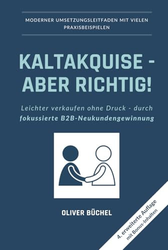 Kaltakquise - aber richtig!: Leichter verkaufen ohne Druck - durch fokussierte B2B-Neukundengewinnung
