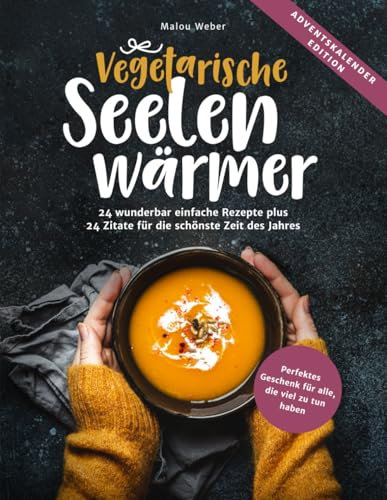 Vegetarische Seelenwärmer – Ein Adventskalender-Kochbuch: 24 leicht zu kochende Rezepte plus 24 inspirierende Zitate