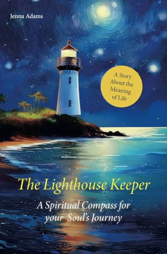 The Lighthouse Keeper – A Spiritual Compass for Your Soul’s Journey: A Story About the Meaning of Life