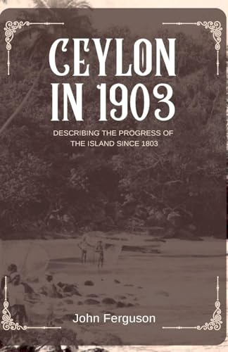 CEYLON IN 1903 DESCRIBING THE PROGRESS OF THE ISLAND SINCE 1803