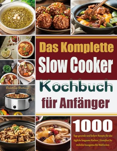 Das Komplette Slow Cooker Kochbuch für Anfänger: 1000 Tage gesunde und leckere Rezepte für das tägliche langsame Kochen | Genießen Sie mühelos hausgemachte Mahlzeiten.