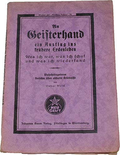 An Geisterhand ein Ausflug ins frühere Erdenleben. Was ich war, was ich schuf und was ich wiederfand. Wahrheitsgetreue Berichte über okkulte Erlebnisse (= Bücher der Weißen Fahne 39)