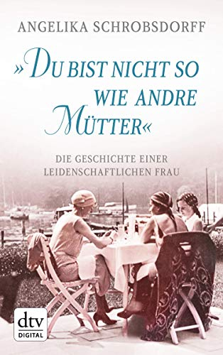 Du bist nicht so wie andre Mütter: Die Geschichte einer leidenschaftlichen Frau