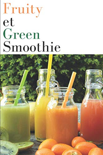 Fruity et Green Smoothie: Carnet de recettes pour vos jus detox et smoothies, cocktails, milkshakes, Profitez de leur Bienfaits et vitamines, Créer vos detox minceur et vitaminés