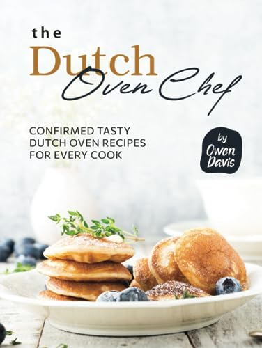 The Dutch Oven Chef Cookbook: Confirmed Tasty Dutch Oven Recipes for Every Cook