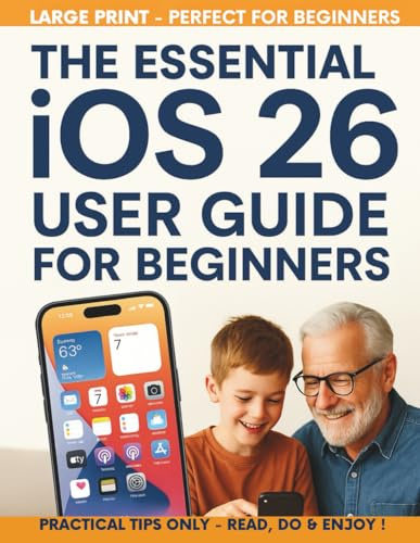 The Essential IOS 26 User Guide for Beginners: All-in-one setup, new features, privacy, security, and productivity hacks with easy automations for iPhone & iPad—made simple for juniors and seniors