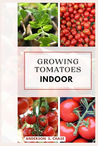 Growing Tomatoes Indoor: Easy steps on how to grow tomatoes in your small space (Growing vegetable in pot and containers)