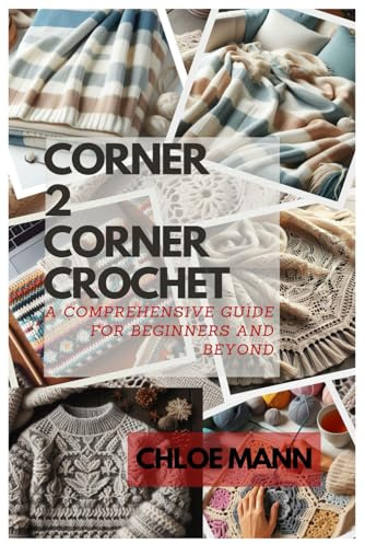 CORNER 2 CORNER CROCHET: A Comprehensive guide for beginners and beyond