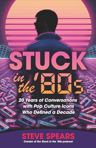 Stuck in the '80s: 20 Years of Conversations with Pop Culture Icons Who Defined a Decade