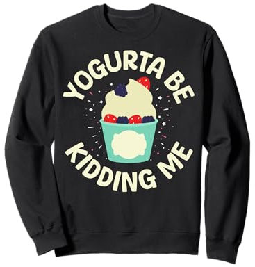 Yogurta be kidding me Pun for a Frozen Yogurt fan Sweatshirt
