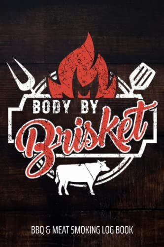 Body By Brisket BBQ & Meat Smoking Log Book: BBQ Journal and Smoker Log book, A BBQ Cooking Diary and Cook Book For Smoking Meats