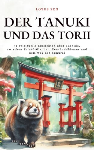 Der Tanuki und das Torii: 42 spirituelle Einsichten über Bushidō, zwischen Shintō-Glauben, Zen-Buddhismus und dem Weg der Samurai (Lotus Zen - DE)