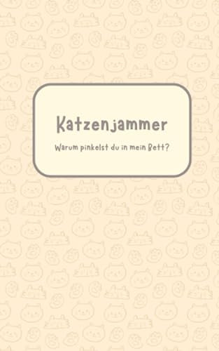 Katzenjammer - Warum pinkelst du in mein Bett?: Selbsthilfebuch für Katzenbesitzer, Tagebuch, Notizbuch für Katzen die ins Bett pinkeln, Territoriales ... Katzenpsychologie und Harnmarkieren