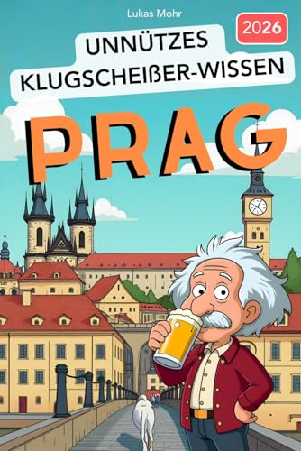 Unnützes Klugscheißer-Wissen PRAG: 222+ faszinierende Fakten über die Goldene Stadt, die garantiert niemand braucht - aber jeder Besserwisser kennen sollte!