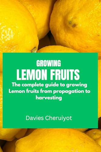 GROWING LEMON FRUITS: The complete guide to growing Lemon fruits from propagation to harvesting (Fruits farming)
