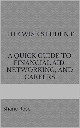 The Wise Student: A Quick Guide to Financial Aid, Networking, and Career (English Edition)