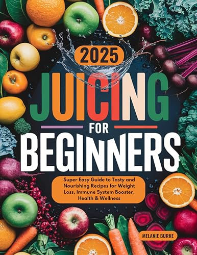 Juicing for Beginners: Super Easy Guide to Tasty and Nourishing Recipes for Weight Loss, Immune System Booster, Health & Wellness