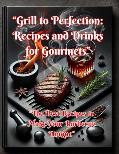 “Grill to Perfection: Recipes and Drinks for Gourmets”: “The Best Recipes to Make Your Barbecue Unique”