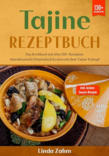 Tajine Rezeptbuch: Das Kochbuch mit über 130+ Rezepten. Marokkanisch/orientalisch kochen mit dem Tajine Tontopf (German Edition)