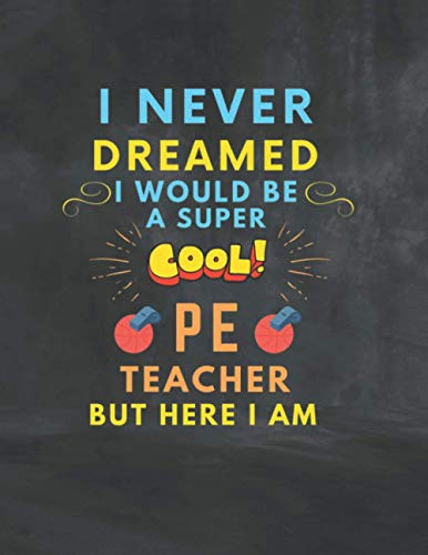 I Never Dreamed I Would Be A Super Cool PE Teacher But Here I Am: Gift For Awesome PE Trainer For Any Occasion! Inspiring Journal to Write (8.5x11)