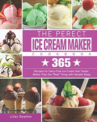 The Perect Ice Cream Maker Cookbook: 365 Recipes for Dairy-Free Ice Cream that Tastes Better Than the Real Thing with Sample Steps