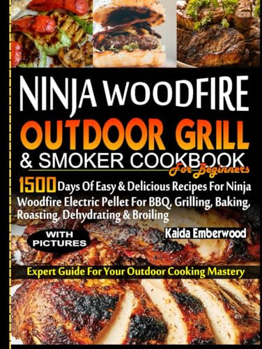 NINJA WOODFIRE OUTDOOR GRILL AND SMOKER COOKBOOK FOR BEGINNERS: 1500 Days of Easy & Delicious Recipes for Ninja Woodfire Electric Pellet for BBQ, Grilling, Baking, Roasting, Dehydrating And Broiling.