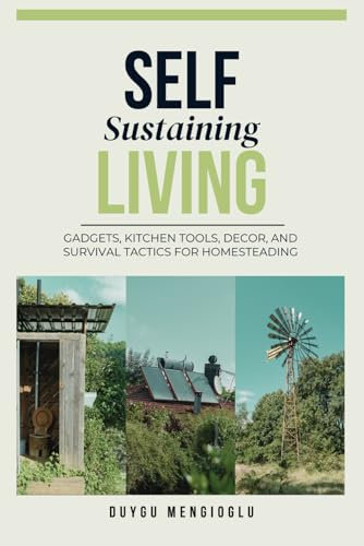Self Sustaining Living: Gadgets, Kitchen Tools, Decor, and Survival Tactics for Homesteading