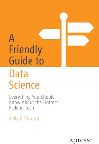 A Friendly Guide to Data Science: Everything You Should Know About the Hottest Field in Tech (Friendly Guides to Technology)